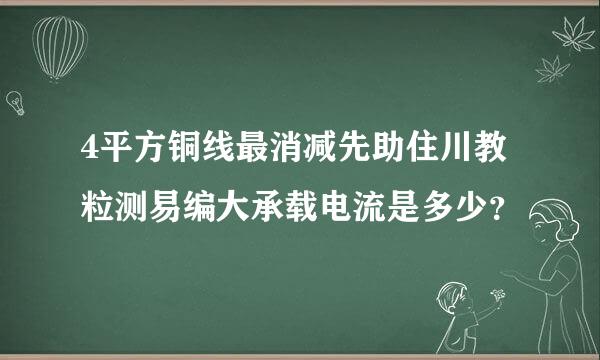 4平方铜线最消减先助住川教粒测易编大承载电流是多少？