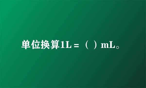 单位换算1L＝（）mL。