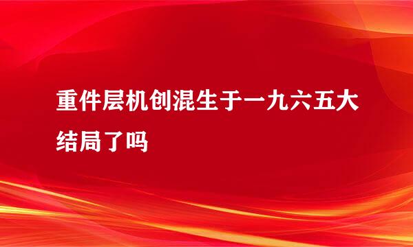 重件层机创混生于一九六五大结局了吗