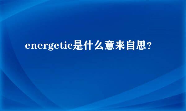 energetic是什么意来自思？