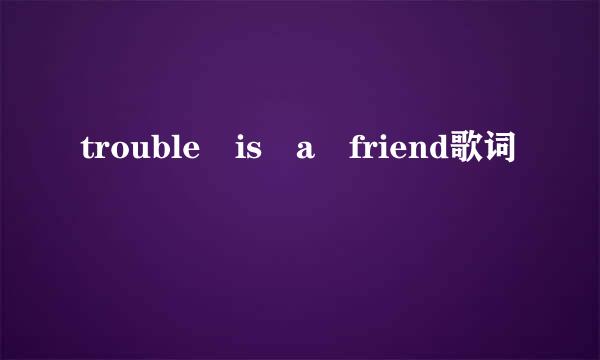 trouble is a friend歌词