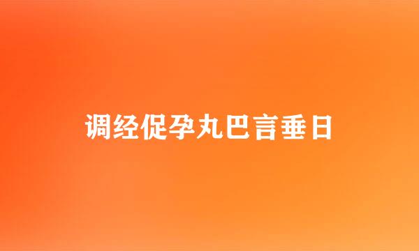 调经促孕丸巴言垂日