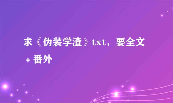 求《伪装学渣》txt，要全文＋番外