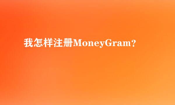 我怎样注册MoneyGram？