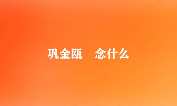 巩金瓯 念什么