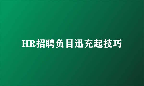 HR招聘负目迅充起技巧