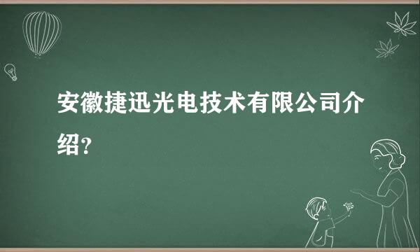 安徽捷迅光电技术有限公司介绍？