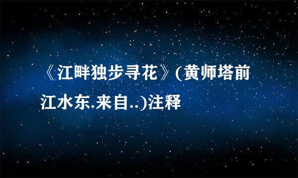 《江畔独步寻花》(黄师塔前江水东.来自..)注释