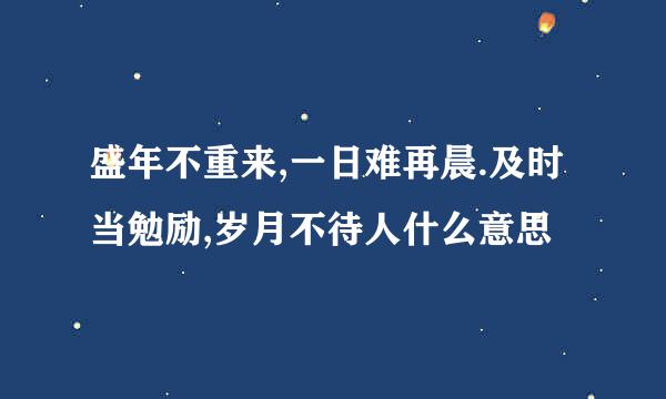 盛年不重来,一日难再晨.及时当勉励,岁月不待人什么意思