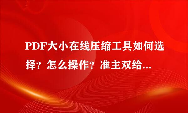 PDF大小在线压缩工具如何选择？怎么操作？准主双给简又打早者