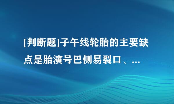 [判断题]子午线轮胎的主要缺点是胎演号巴侧易裂口、胎圈易损坏、且横向稳定性差。