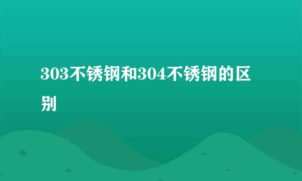 303不锈钢和304不锈钢的区别