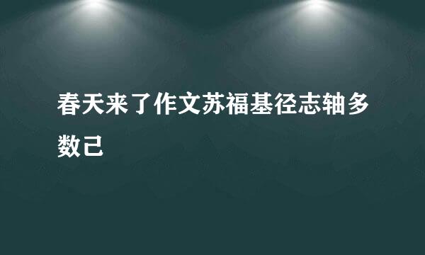 春天来了作文苏福基径志轴多数己