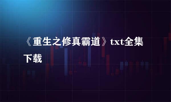 《重生之修真霸道》txt全集下载