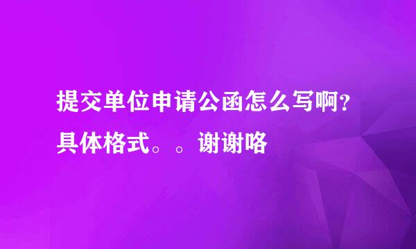 提交单位申请公函怎么写啊？具体格式。。谢谢咯