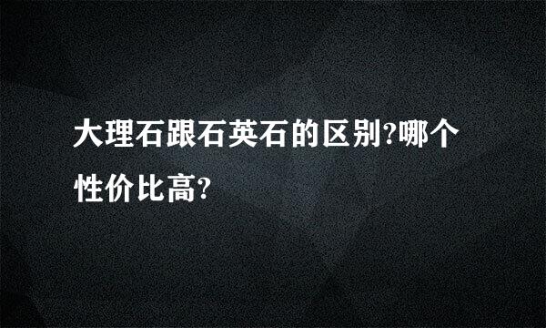 大理石跟石英石的区别?哪个性价比高?