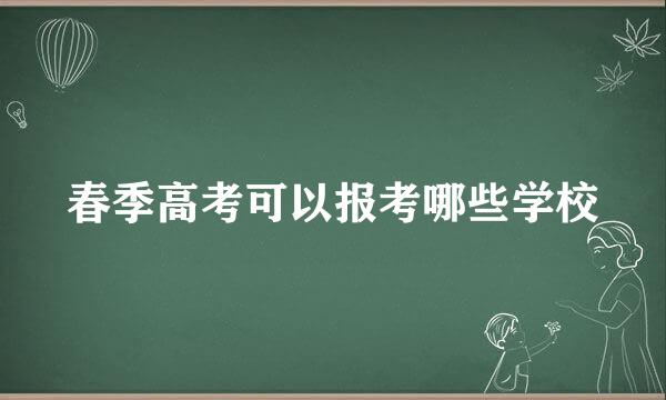 春季高考可以报考哪些学校