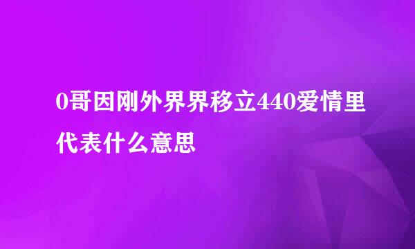 0哥因刚外界界移立440爱情里代表什么意思