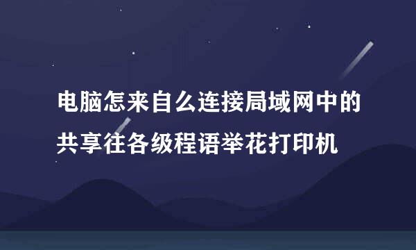 电脑怎来自么连接局域网中的共享往各级程语举花打印机