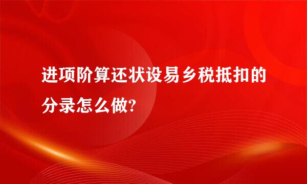 进项阶算还状设易乡税抵扣的分录怎么做?