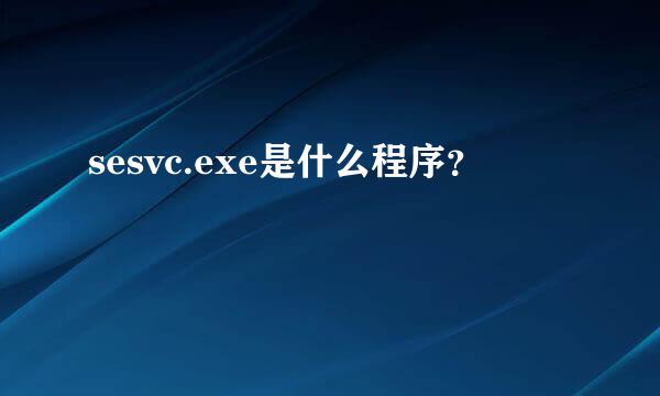 sesvc.exe是什么程序？