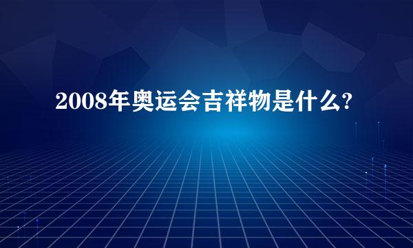 2008年奥运会吉祥物是什么?