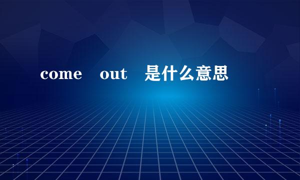 come out 是什么意思