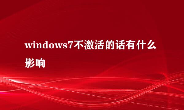 windows7不激活的话有什么影响