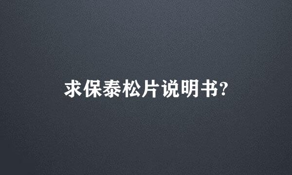 求保泰松片说明书?