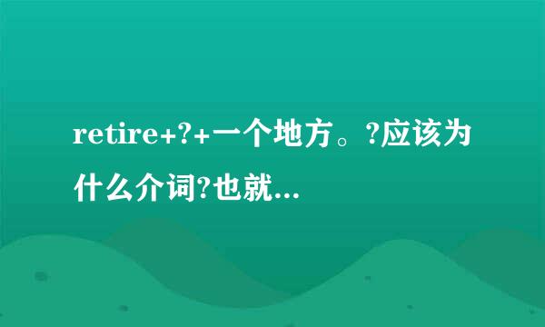 retire+?+一个地方。?应该为什么介词?也就是retire要用什么介词才能接地方?