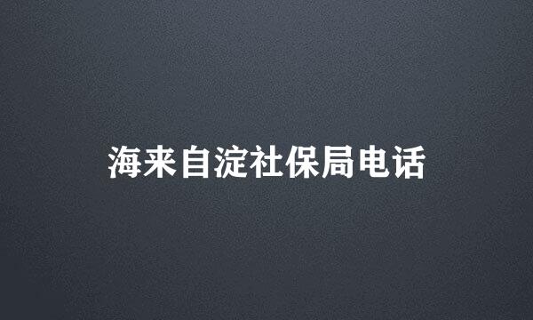 海来自淀社保局电话