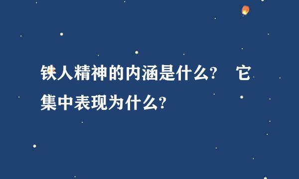 铁人精神的内涵是什么? 它集中表现为什么?