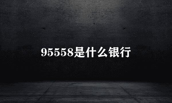 95558是什么银行