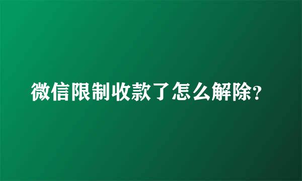 微信限制收款了怎么解除？