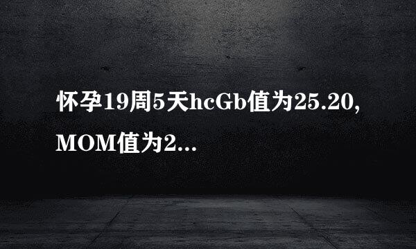 怀孕19周5天hcGb值为25.20,MOM值为2.62正常吗?来自三体风险1/540