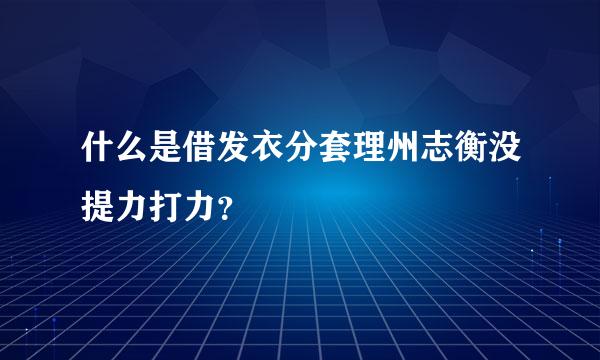 什么是借发衣分套理州志衡没提力打力？