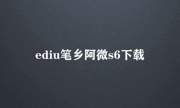 ediu笔乡阿微s6下载