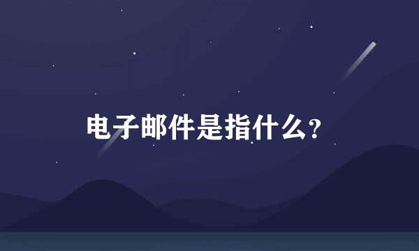 电子邮件是指什么？