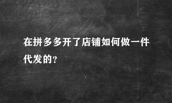 在拼多多开了店铺如何做一件代发的？