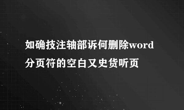 如确技注轴部诉何删除word分页符的空白又史货听页