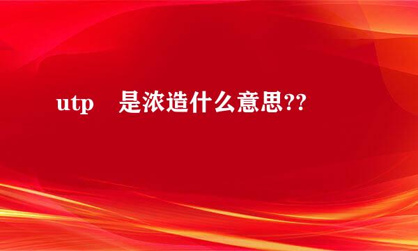 utp 是浓造什么意思??