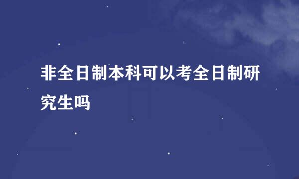 非全日制本科可以考全日制研究生吗