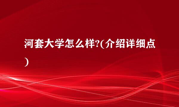 河套大学怎么样?(介绍详细点)