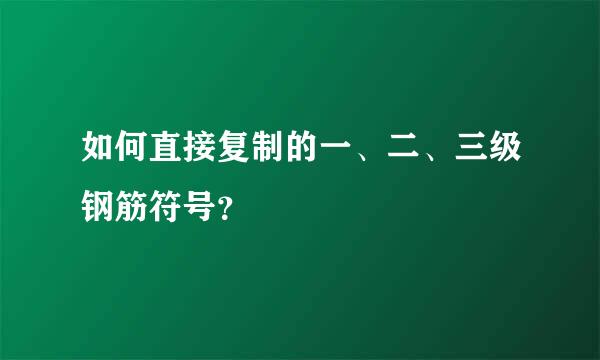 如何直接复制的一、二、三级钢筋符号？