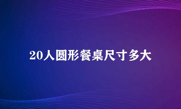 20人圆形餐桌尺寸多大