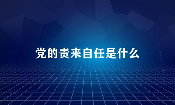 党的责来自任是什么