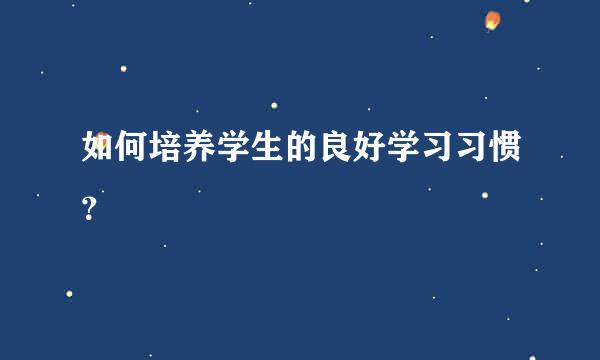 如何培养学生的良好学习习惯？