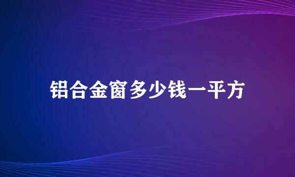 铝合金窗多少钱一平方