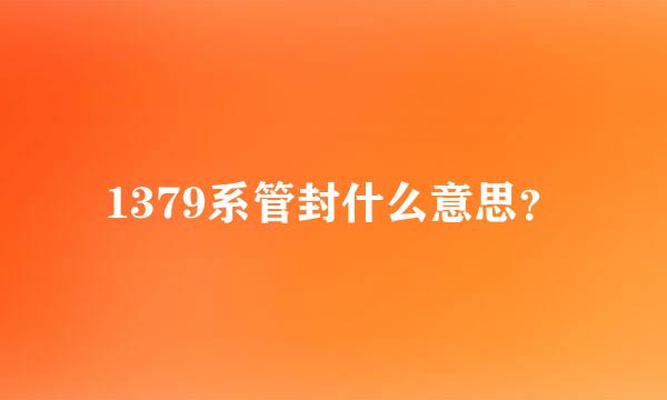 1379系管封什么意思？