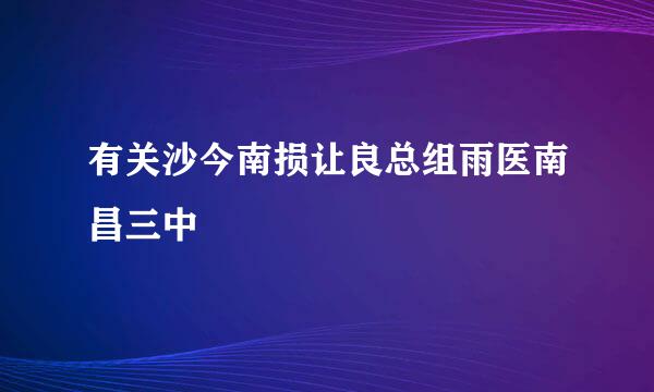 有关沙今南损让良总组雨医南昌三中